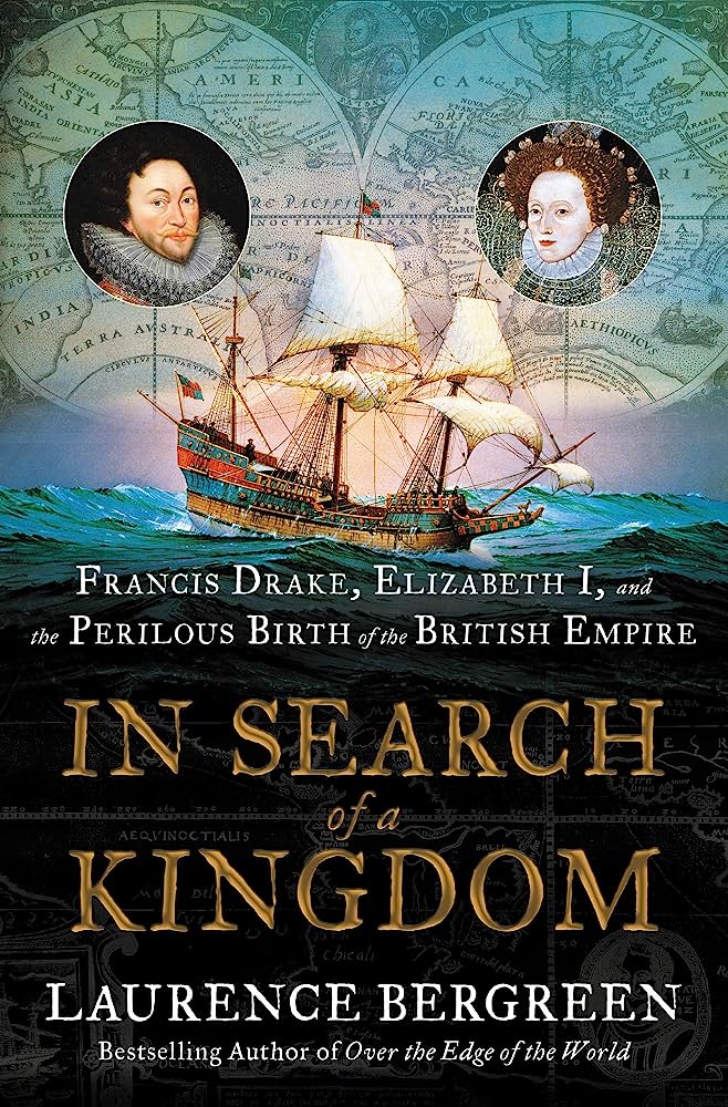 IN SEARCH OF A KINGDOM Francis Drake, Elizabeth I, and the Perilous Birth of the British Empire By Laurence Bergreen book cover