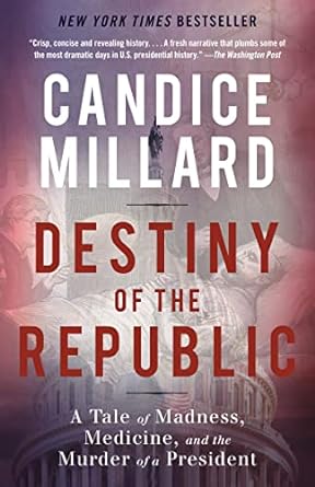 Destiny of the Republic: A Tale of Madness, Medicine and the Murder of a President by Candice Millard