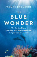 Image for "The Blue Wonder: why the sea glows, fish sing, and other astonishing insights from the ocean"