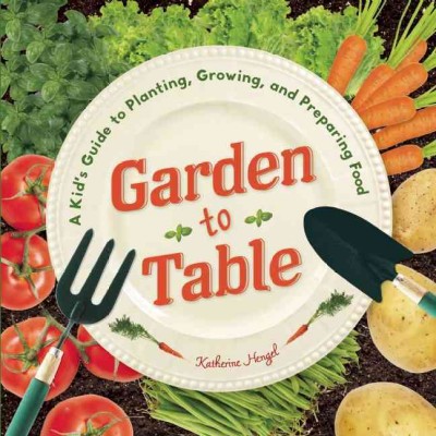 Image for "Garden to Table: a kid's guide to planting, growing, and preparing food"